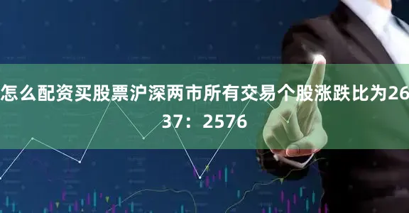 怎么配资买股票沪深两市所有交易个股涨跌比为2637：2576
