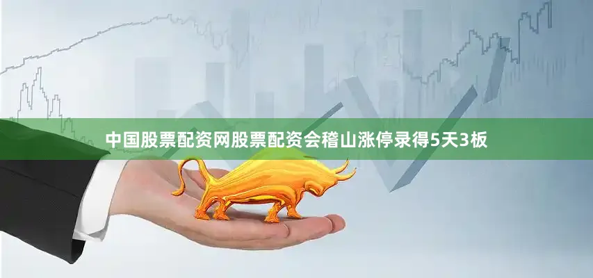中国股票配资网股票配资会稽山涨停录得5天3板