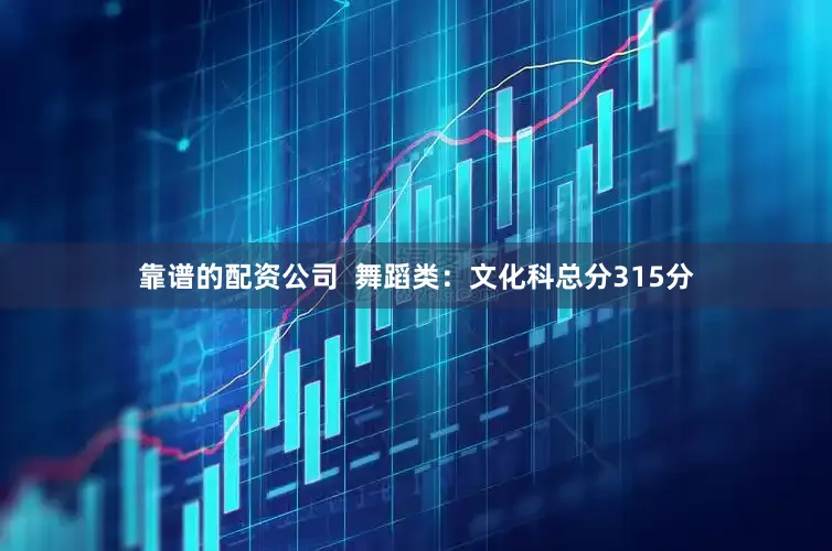 靠谱的配资公司  舞蹈类：文化科总分315分