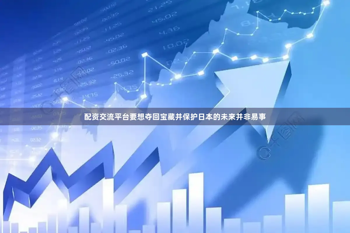 配资交流平台要想夺回宝藏并保护日本的未来并非易事