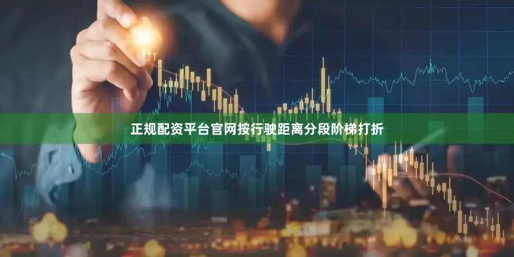 正规配资平台官网按行驶距离分段阶梯打折