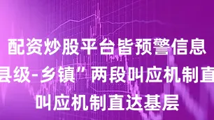 配资炒股平台皆预警信息通过“县级-乡镇”两段叫应机制直达基层