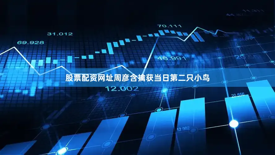 股票配资网址周彦含擒获当日第二只小鸟