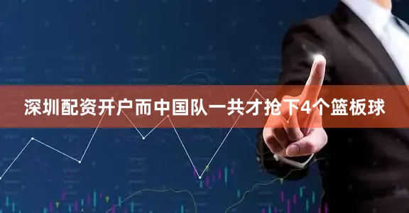 深圳配资开户而中国队一共才抢下4个篮板球