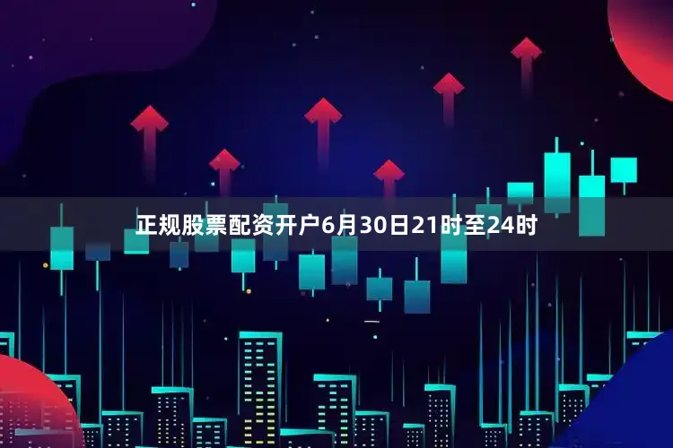 正规股票配资开户6月30日21时至24时