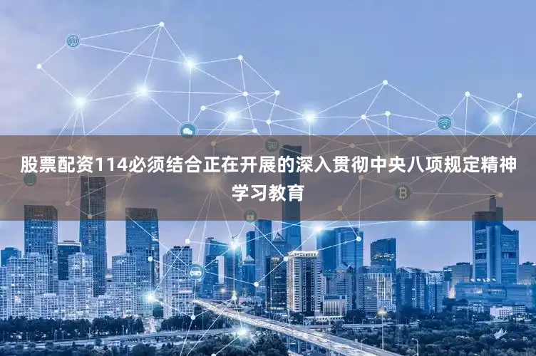 股票配资114必须结合正在开展的深入贯彻中央八项规定精神学习教育
