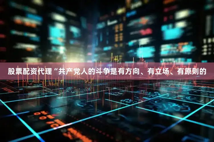 股票配资代理“共产党人的斗争是有方向、有立场、有原则的