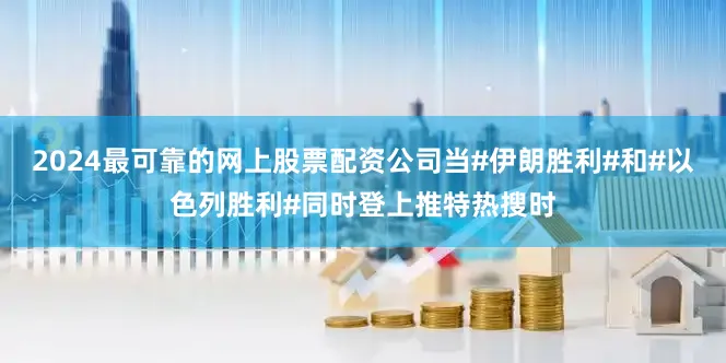 2024最可靠的网上股票配资公司当#伊朗胜利#和#以色列胜利#同时登上推特热搜时