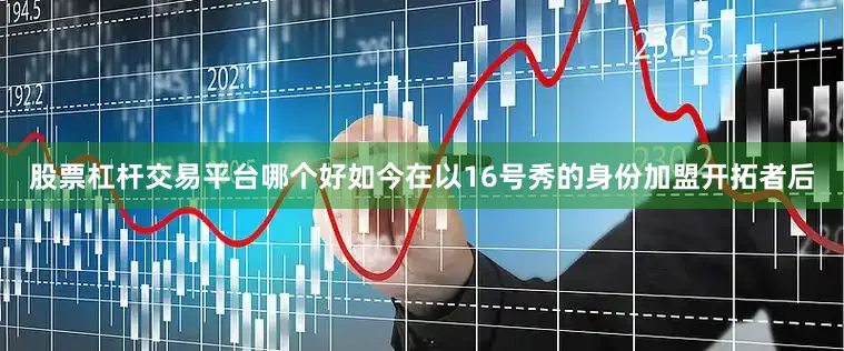 股票杠杆交易平台哪个好如今在以16号秀的身份加盟开拓者后