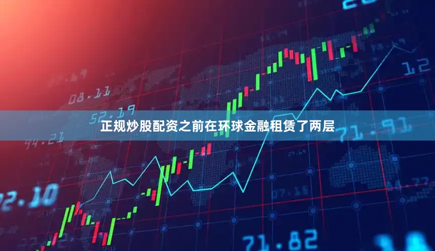 正规炒股配资之前在环球金融租赁了两层