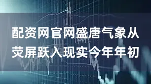 配资网官网盛唐气象从荧屏跃入现实今年年初