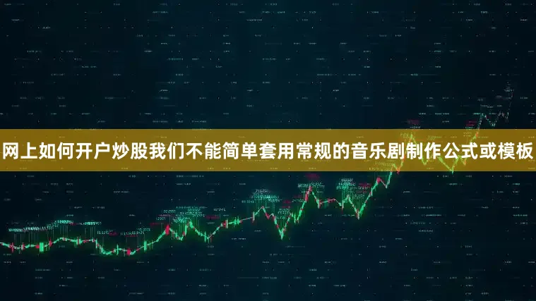 网上如何开户炒股我们不能简单套用常规的音乐剧制作公式或模板