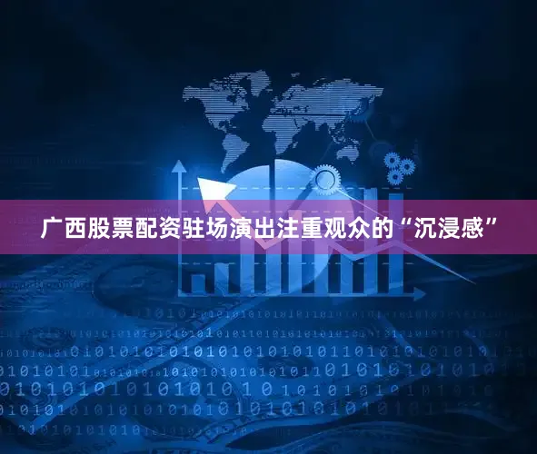 广西股票配资驻场演出注重观众的“沉浸感”