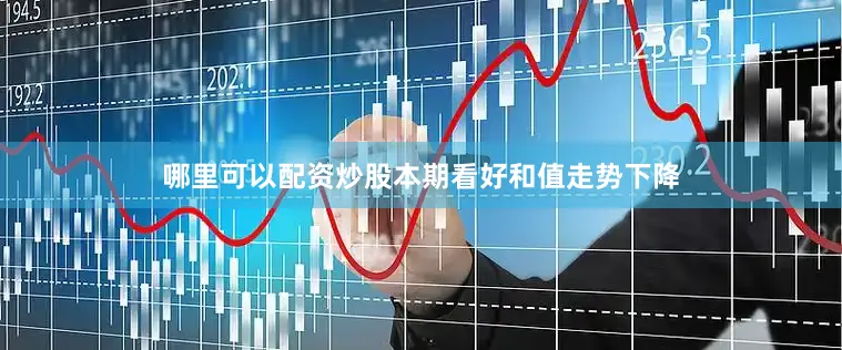 哪里可以配资炒股本期看好和值走势下降