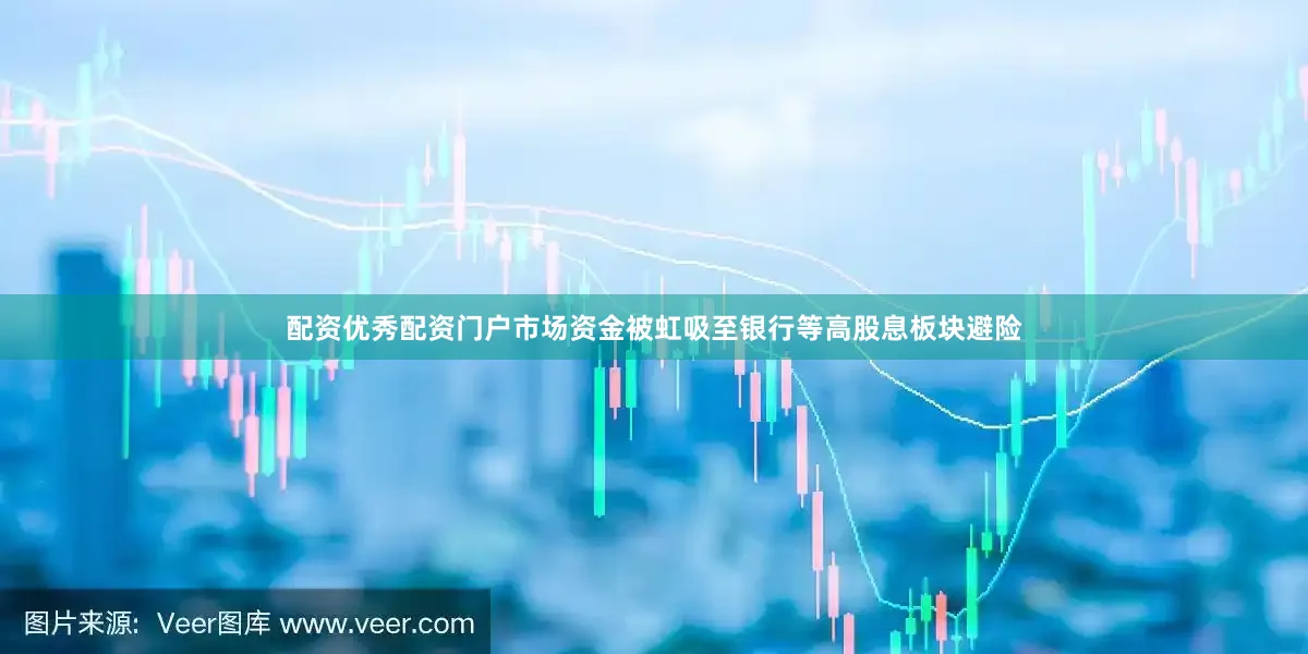 配资优秀配资门户市场资金被虹吸至银行等高股息板块避险