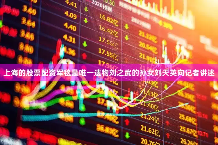 上海的股票配资军毯是唯一遗物刘之武的孙女刘天英向记者讲述