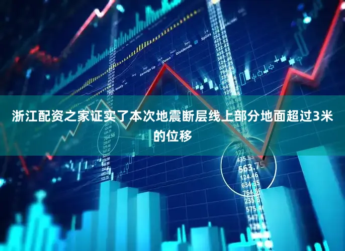 浙江配资之家证实了本次地震断层线上部分地面超过3米的位移