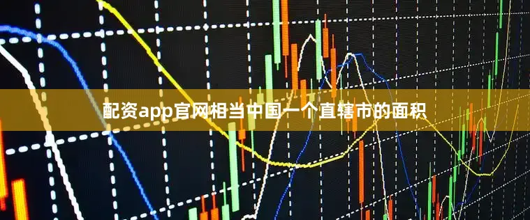 配资app官网相当中国一个直辖市的面积