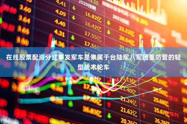 在线股票配资分红事发军车是隶属于台陆军八军团重防营的轻型战术轮车