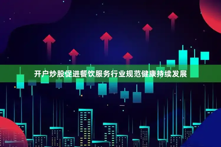 开户炒股促进餐饮服务行业规范健康持续发展