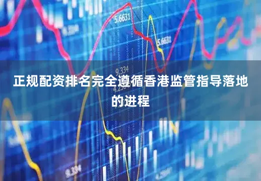 正规配资排名完全遵循香港监管指导落地的进程