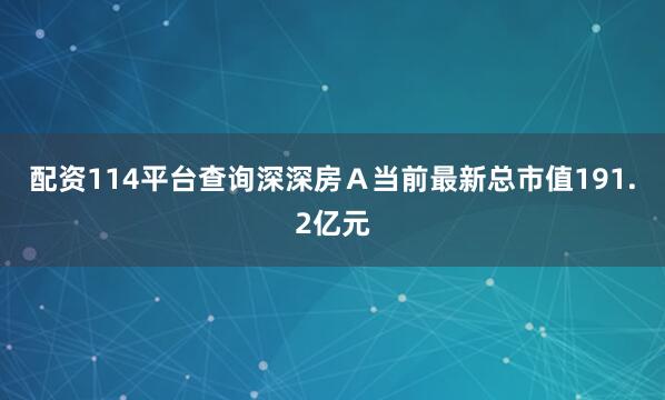配资114平台查询深深房Ａ当前最新总市值191.2亿元