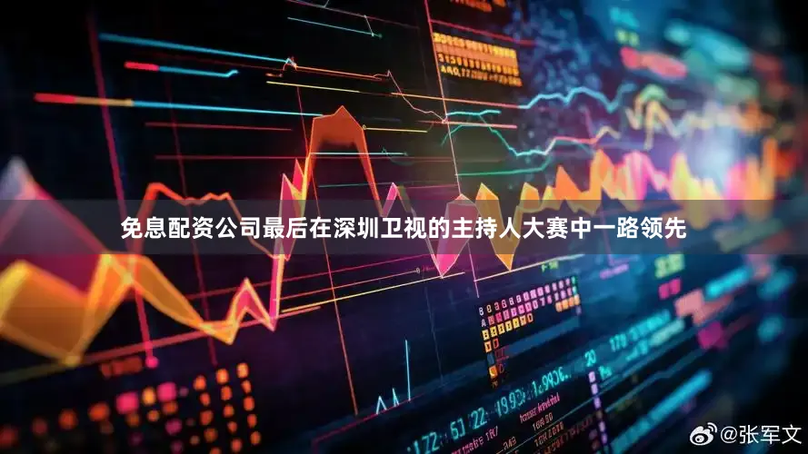 免息配资公司最后在深圳卫视的主持人大赛中一路领先