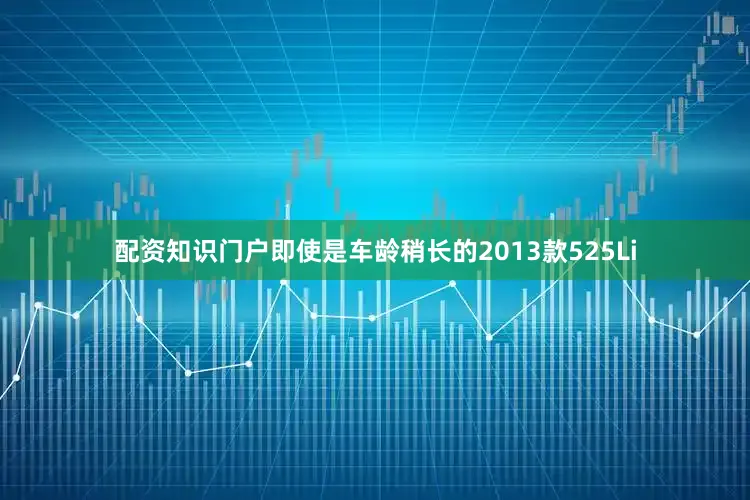配资知识门户即使是车龄稍长的2013款525Li