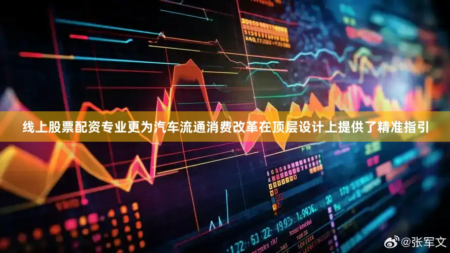 线上股票配资专业更为汽车流通消费改革在顶层设计上提供了精准指引