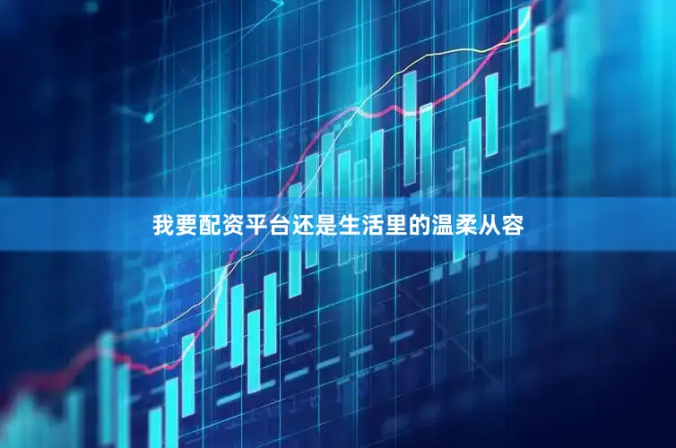 我要配资平台还是生活里的温柔从容