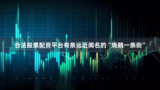 合法股票配资平台有条远近闻名的“烧鹅一条街”