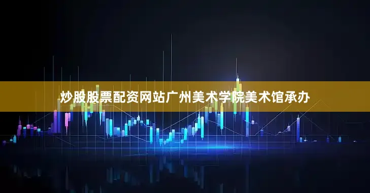 炒股股票配资网站广州美术学院美术馆承办