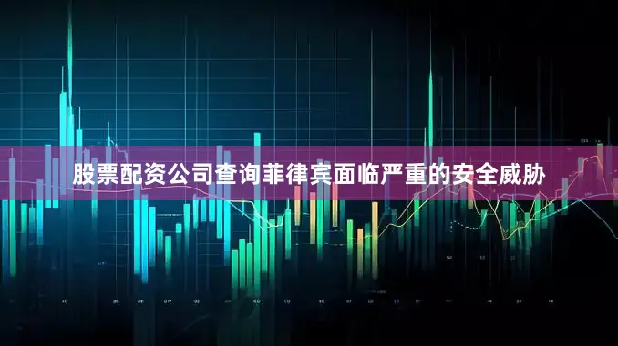 股票配资公司查询菲律宾面临严重的安全威胁