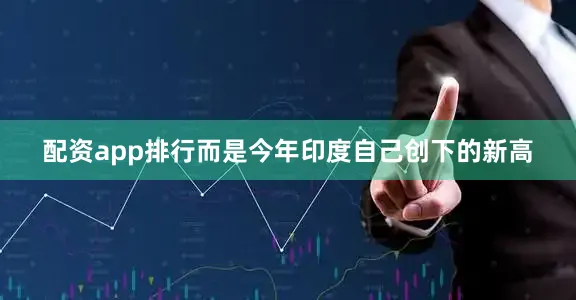配资app排行而是今年印度自己创下的新高