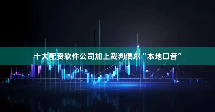 十大配资软件公司加上裁判偶尔“本地口音”