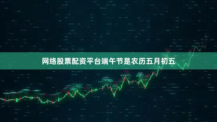 网络股票配资平台端午节是农历五月初五