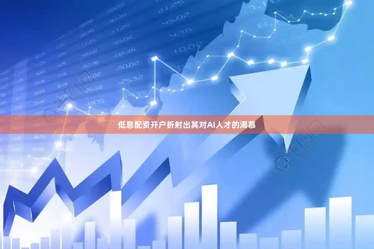 低息配资开户折射出其对AI人才的渴慕
