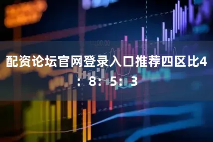 配资论坛官网登录入口推荐四区比4：8：5：3