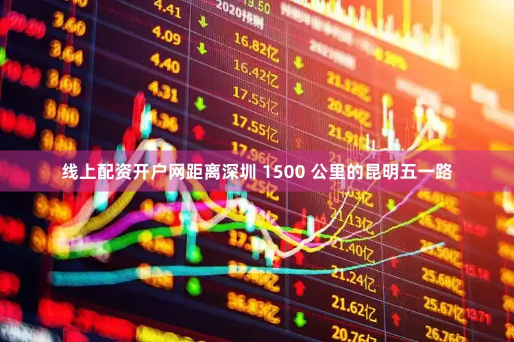 线上配资开户网距离深圳 1500 公里的昆明五一路