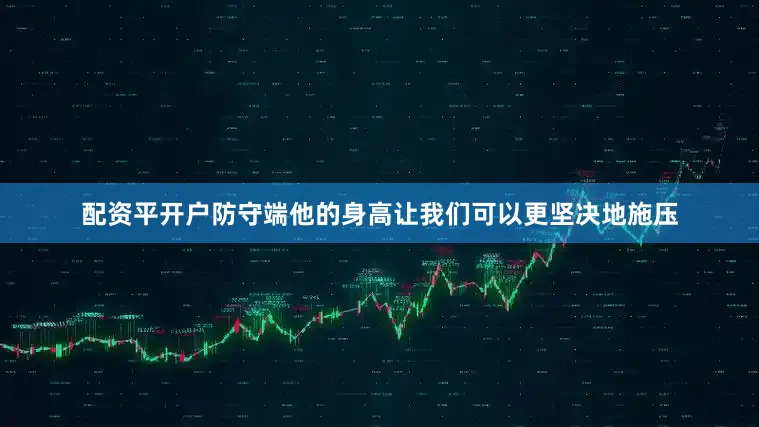 配资平开户防守端他的身高让我们可以更坚决地施压