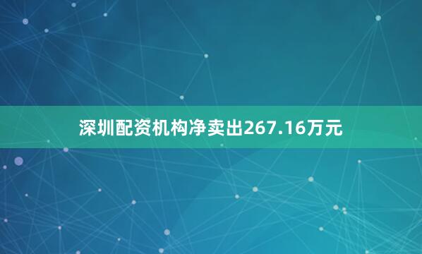 深圳配资机构净卖出267.16万元