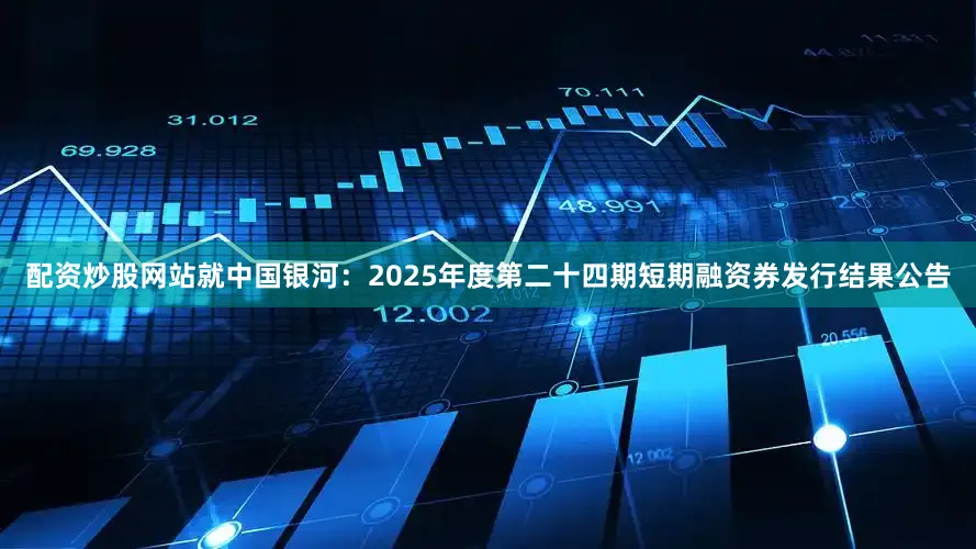 配资炒股网站就中国银河：2025年度第二十四期短期融资券发行结果公告