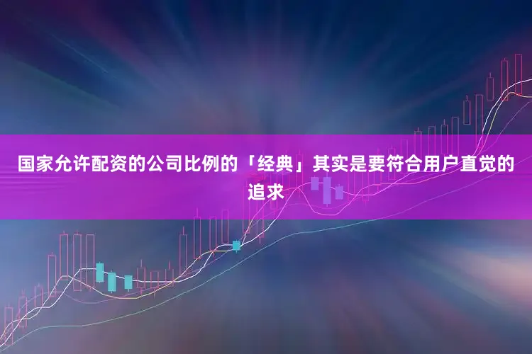 国家允许配资的公司比例的「经典」其实是要符合用户直觉的追求
