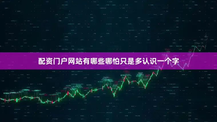 配资门户网站有哪些哪怕只是多认识一个字