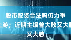 股市配资合法吗仍力爭上游；近期主場曾大敗又大勝