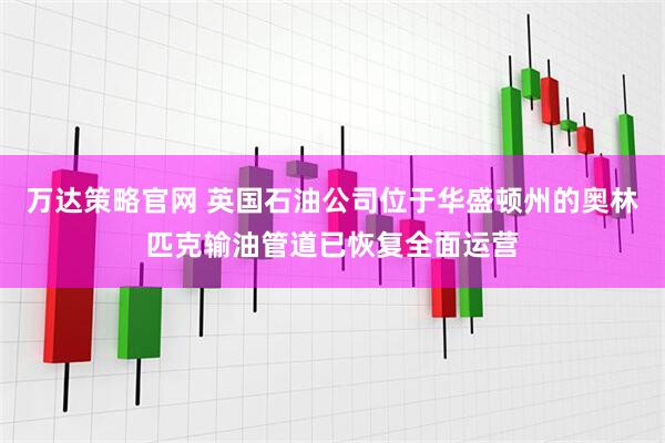 万达策略官网 英国石油公司位于华盛顿州的奥林匹克输油管道已恢复全面运营