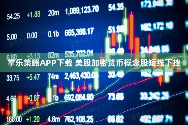 掌乐策略APP下载 美股加密货币概念股短线下挫