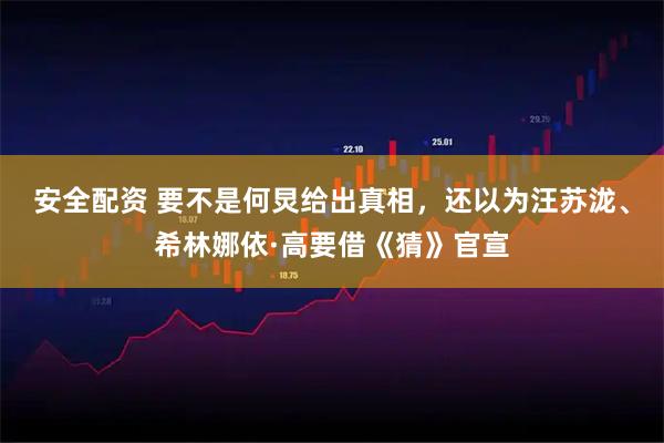安全配资 要不是何炅给出真相，还以为汪苏泷、希林娜依·高要借《猜》官宣