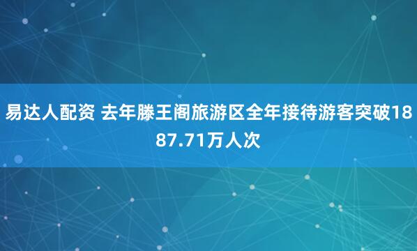 易达人配资 去年滕王阁旅游区全年接待游客突破1887.71万人次