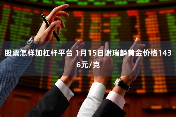 股票怎样加杠杆平台 1月15日谢瑞麟黄金价格1436元/克